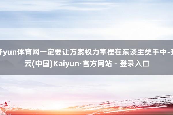 开yun体育网一定要让方案权力掌捏在东谈主类手中-开云(中国)Kaiyun·官方网站 - 登录入口
