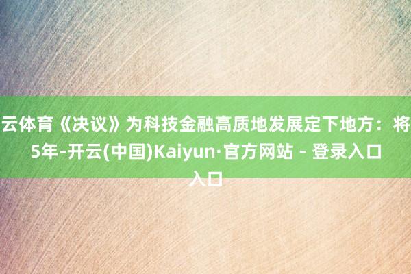 开云体育《决议》为科技金融高质地发展定下地方：将来5年-开云(中国)Kaiyun·官方网站 - 登录入口