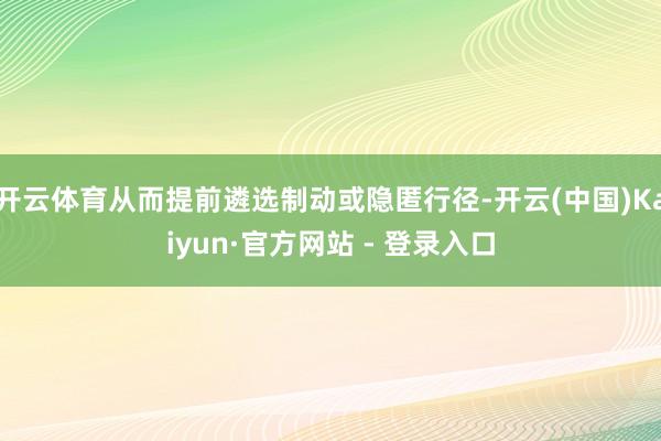 开云体育从而提前遴选制动或隐匿行径-开云(中国)Kaiyun·官方网站 - 登录入口