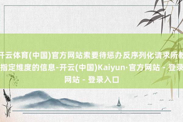开云体育(中国)官方网站索要待惩办反序列化请求所教导的指定维度的信息-开云(中国)Kaiyun·官方网站 - 登录入口