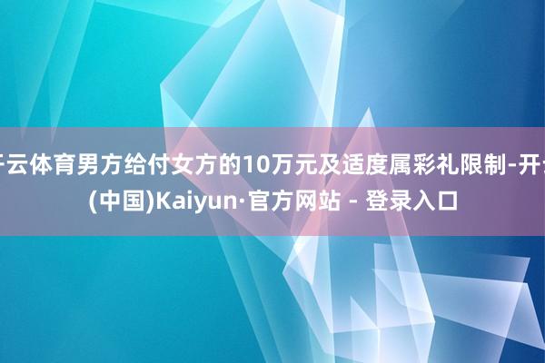 开云体育男方给付女方的10万元及适度属彩礼限制-开云(中国)Kaiyun·官方网站 - 登录入口