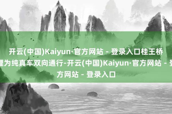 开云(中国)Kaiyun·官方网站 - 登录入口桂王桥东街调理为纯真车双向通行-开云(中国)Kaiyun·官方网站 - 登录入口