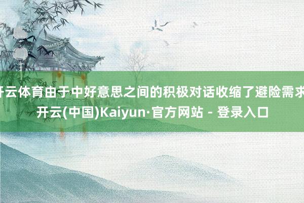 开云体育由于中好意思之间的积极对话收缩了避险需求-开云(中国)Kaiyun·官方网站 - 登录入口