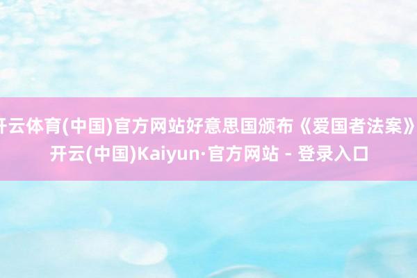 开云体育(中国)官方网站好意思国颁布《爱国者法案》-开云(中国)Kaiyun·官方网站 - 登录入口
