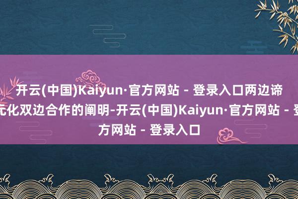 开云(中国)Kaiyun·官方网站 - 登录入口两边谛视了多元化双边合作的阐明-开云(中国)Kaiyun·官方网站 - 登录入口