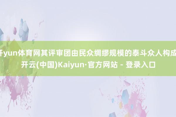 开yun体育网其评审团由民众绸缪规模的泰斗众人构成-开云(中国)Kaiyun·官方网站 - 登录入口