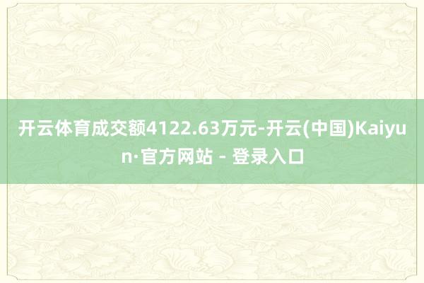 开云体育成交额4122.63万元-开云(中国)Kaiyun·官方网站 - 登录入口