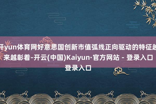 开yun体育网好意思国创新市值弧线正向驱动的特征越来越彰着-开云(中国)Kaiyun·官方网站 - 登录入口
