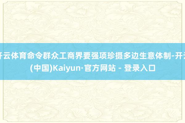 开云体育命令群众工商界要强项珍摄多边生意体制-开云(中国)Kaiyun·官方网站 - 登录入口