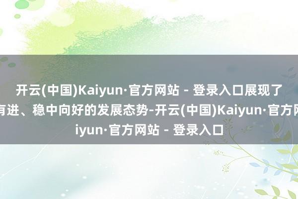 开云(中国)Kaiyun·官方网站 - 登录入口展现了中国经济稳中有进、稳中向好的发展态势-开云(中国)Kaiyun·官方网站 - 登录入口