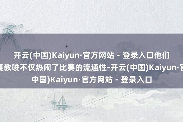 开云(中国)Kaiyun·官方网站 - 登录入口他们认为@直雪碧的反复教唆不仅热闹了比赛的流通性-开云(中国)Kaiyun·官方网站 - 登录入口