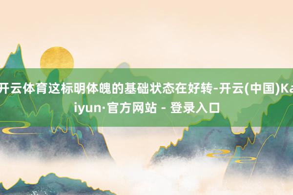 开云体育这标明体魄的基础状态在好转-开云(中国)Kaiyun·官方网站 - 登录入口