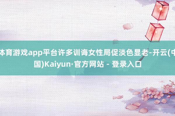 体育游戏app平台许多训诲女性局促淡色显老-开云(中国)Kaiyun·官方网站 - 登录入口