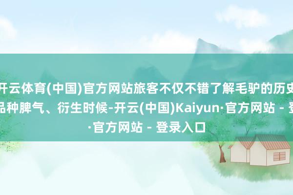 开云体育(中国)官方网站旅客不仅不错了解毛驴的历史文化、品种脾气、衍生时候-开云(中国)Kaiyun·官方网站 - 登录入口