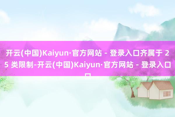 开云(中国)Kaiyun·官方网站 - 登录入口齐属于 25 类限制-开云(中国)Kaiyun·官方网站 - 登录入口