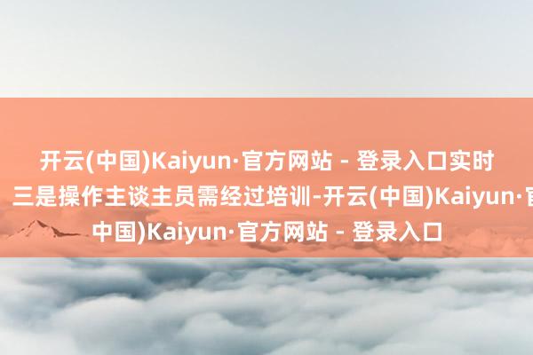 开云(中国)Kaiyun·官方网站 - 登录入口实时更换磨损的零部件；三是操作主谈主员需经过培训-开云(中国)Kaiyun·官方网站 - 登录入口