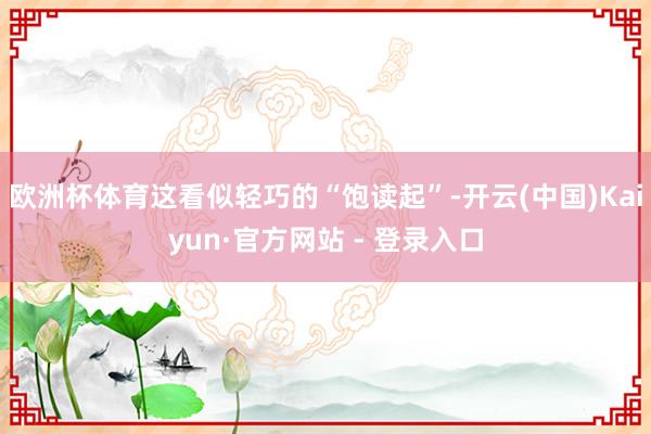欧洲杯体育这看似轻巧的“饱读起”-开云(中国)Kaiyun·官方网站 - 登录入口
