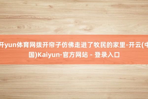 开yun体育网拨开帘子仿佛走进了牧民的家里-开云(中国)Kaiyun·官方网站 - 登录入口