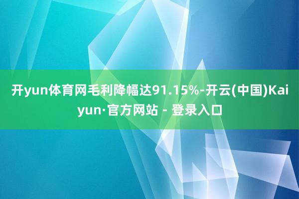 开yun体育网毛利降幅达91.15%-开云(中国)Kaiyun·官方网站 - 登录入口