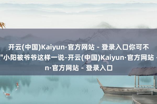 开云(中国)Kaiyun·官方网站 - 登录入口你可不可学她！