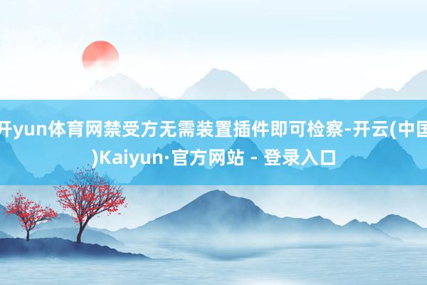 开yun体育网禁受方无需装置插件即可检察-开云(中国)Kaiyun·官方网站 - 登录入口