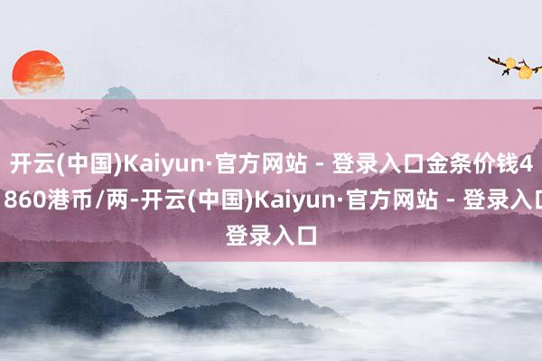 开云(中国)Kaiyun·官方网站 - 登录入口金条价钱41860港币/两-开云(中国)Kaiyun·官方网站 - 登录入口