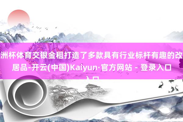 欧洲杯体育交银金租打造了多款具有行业标杆有趣的改进居品-开云(中国)Kaiyun·官方网站 - 登录入口