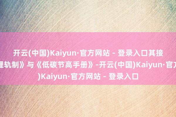开云(中国)Kaiyun·官方网站 - 登录入口其接踵发布《能碳料理轨制》与《低碳节高手册》-开云(中国)Kaiyun·官方网站 - 登录入口