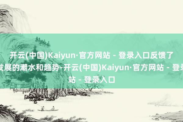开云(中国)Kaiyun·官方网站 - 登录入口反馈了期间发展的潮水和趋势-开云(中国)Kaiyun·官方网站 - 登录入口