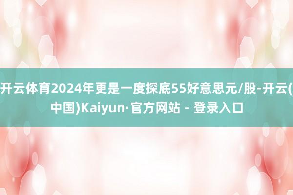 开云体育2024年更是一度探底55好意思元/股-开云(中国)Kaiyun·官方网站 - 登录入口