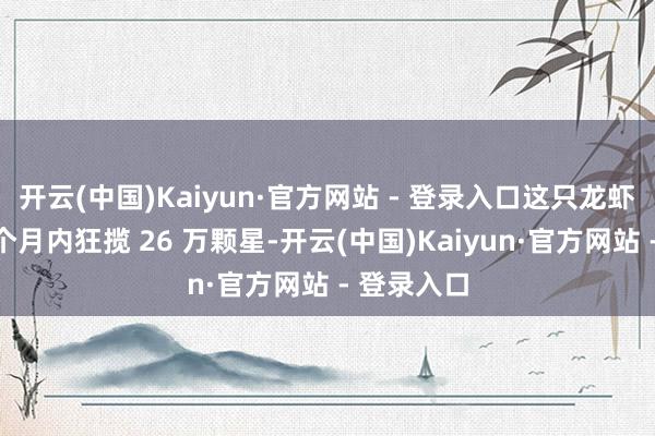 开云(中国)Kaiyun·官方网站 - 登录入口这只龙虾在短短四个月内狂揽 26 万颗星-开云(中国)Kaiyun·官方网站 - 登录入口